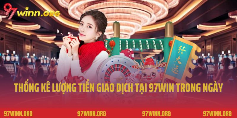 Thống kê lượng tiền giao dịch tại 97Win trong ngày