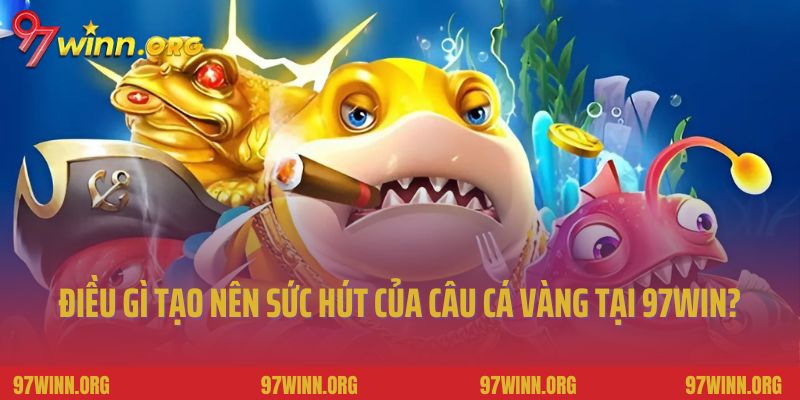 Điều gì tạo nên sức hút của câu cá vàng tại 97Win?