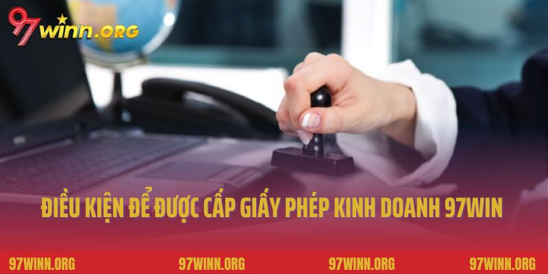 Điều kiện để được cấp giấy phép kinh doanh 97Win