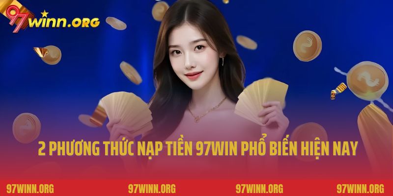 Tổng hợp 2 phương thức nạp tiền 97Win phổ biến nhất hiện nay
