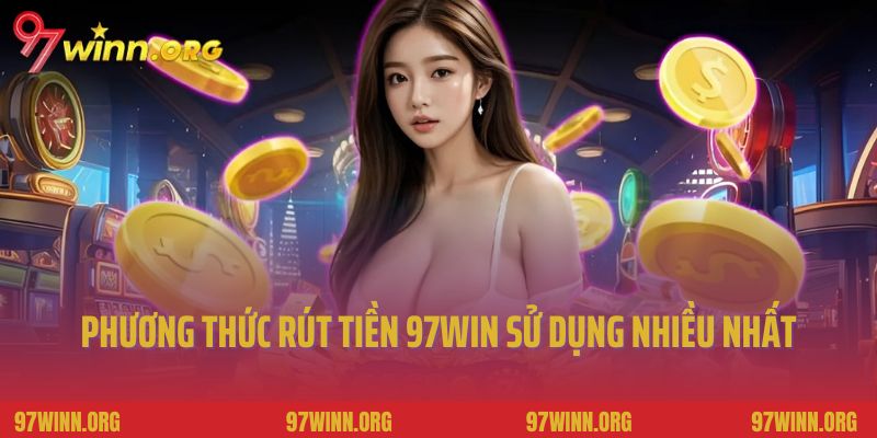 2 phương thức rút tiền 97Win được sử dụng nhiều nhất hiện nay